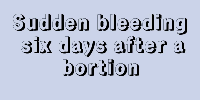 Sudden bleeding six days after abortion