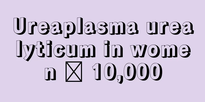 Ureaplasma urealyticum in women ≥ 10,000