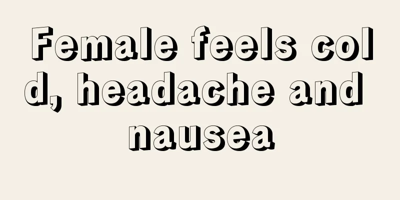 Female feels cold, headache and nausea