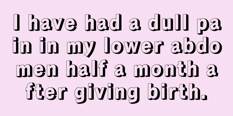 I have had a dull pain in my lower abdomen half a month after giving birth.