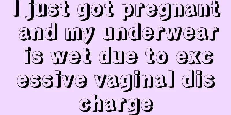 I just got pregnant and my underwear is wet due to excessive vaginal discharge