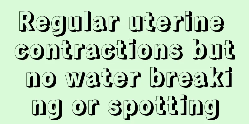 Regular uterine contractions but no water breaking or spotting