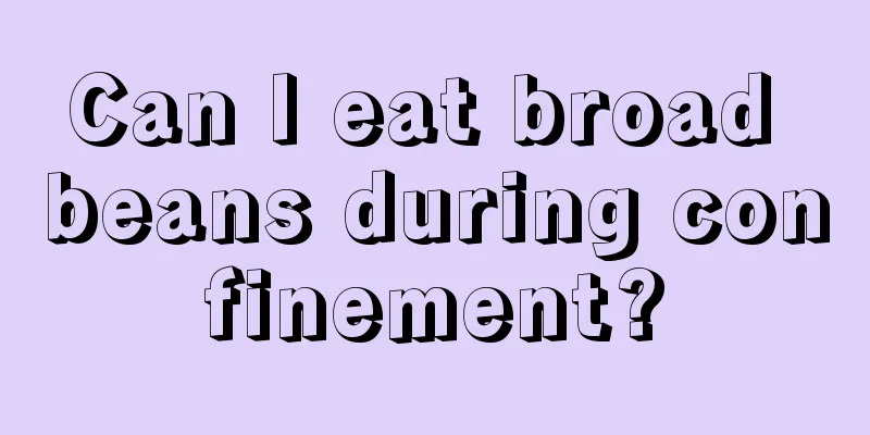 Can I eat broad beans during confinement?