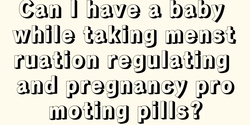 Can I have a baby while taking menstruation regulating and pregnancy promoting pills?