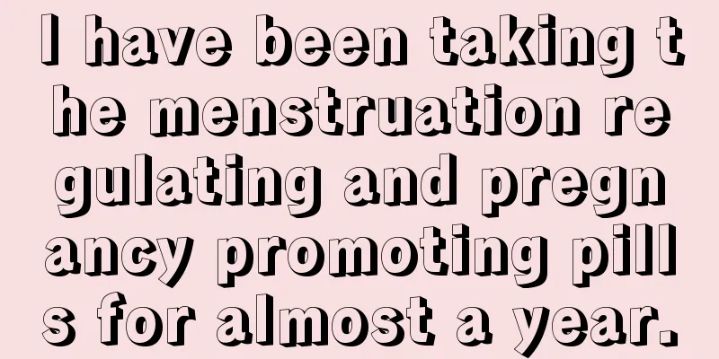 I have been taking the menstruation regulating and pregnancy promoting pills for almost a year.