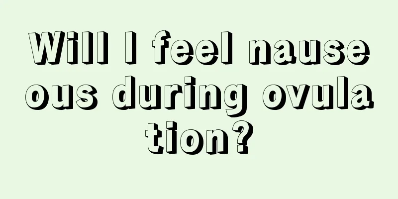 Will I feel nauseous during ovulation?