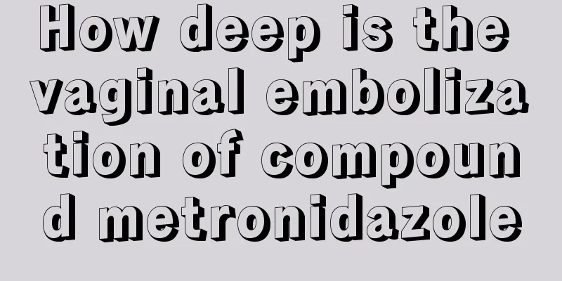 How deep is the vaginal embolization of compound metronidazole