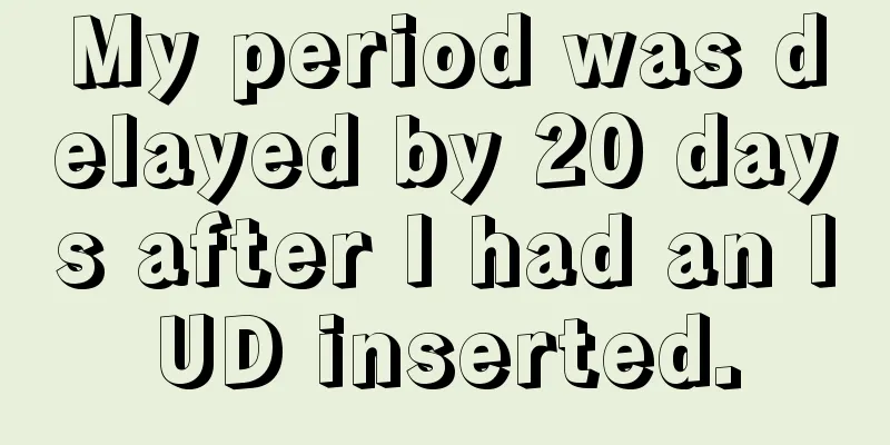 My period was delayed by 20 days after I had an IUD inserted.