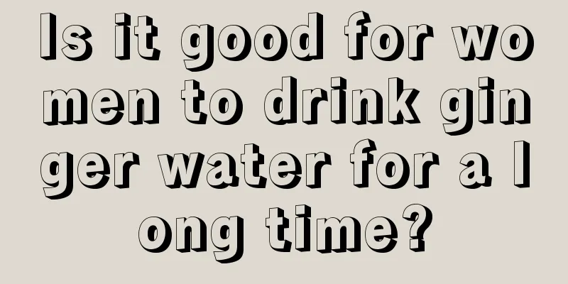 Is it good for women to drink ginger water for a long time?