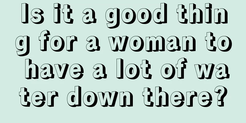 Is it a good thing for a woman to have a lot of water down there?