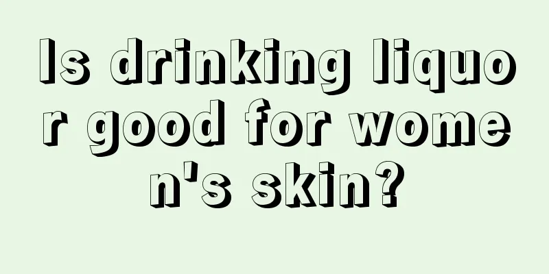 Is drinking liquor good for women's skin?