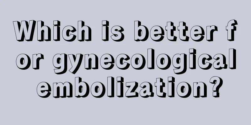 Which is better for gynecological embolization?