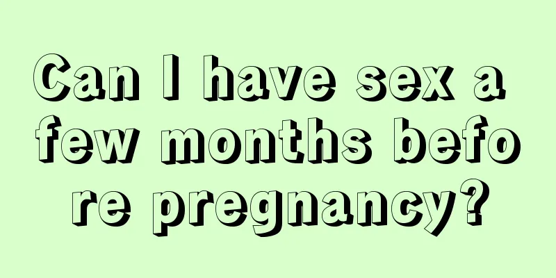 Can I have sex a few months before pregnancy?