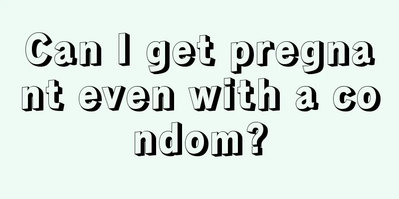 Can I get pregnant even with a condom?