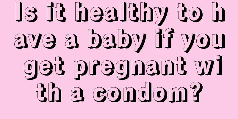 Is it healthy to have a baby if you get pregnant with a condom?