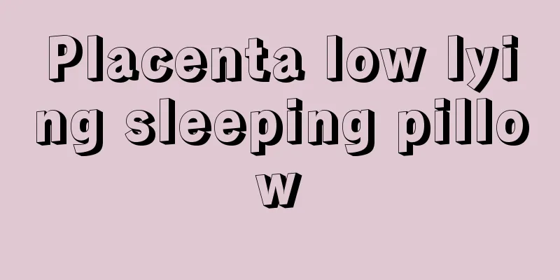 Placenta low lying sleeping pillow