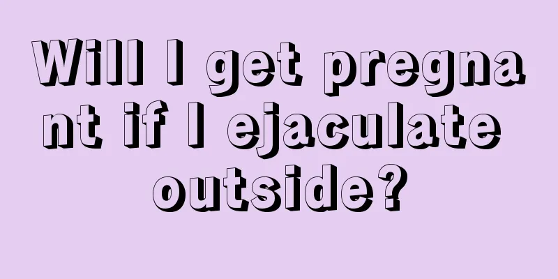 Will I get pregnant if I ejaculate outside?