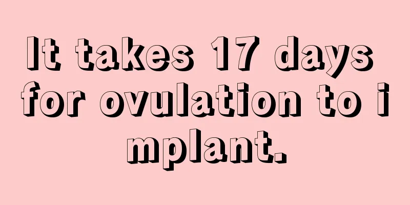 It takes 17 days for ovulation to implant.