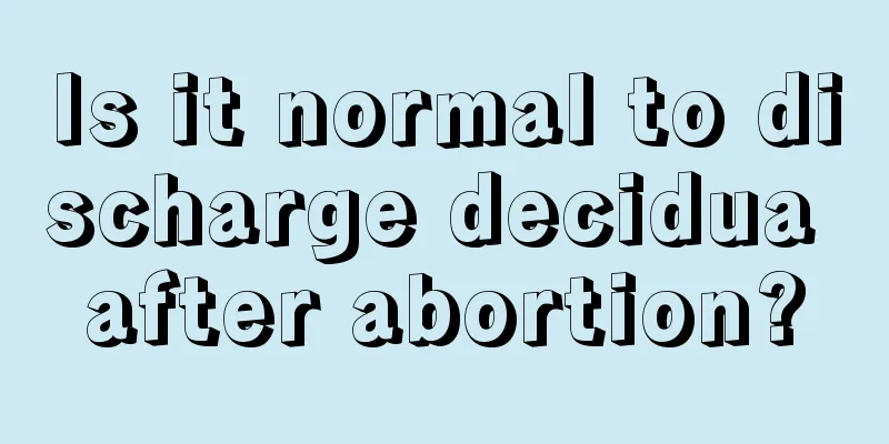 Is it normal to discharge decidua after abortion?