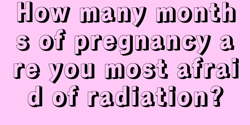 How many months of pregnancy are you most afraid of radiation?