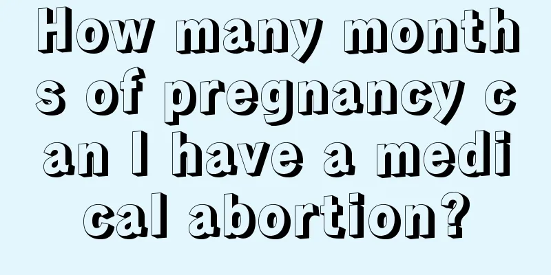 How many months of pregnancy can I have a medical abortion?