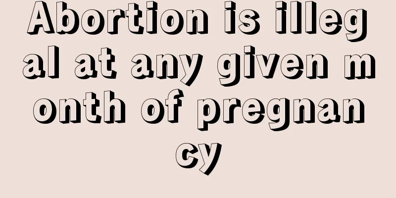 Abortion is illegal at any given month of pregnancy