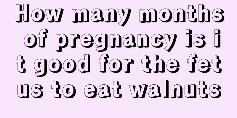 How many months of pregnancy is it good for the fetus to eat walnuts