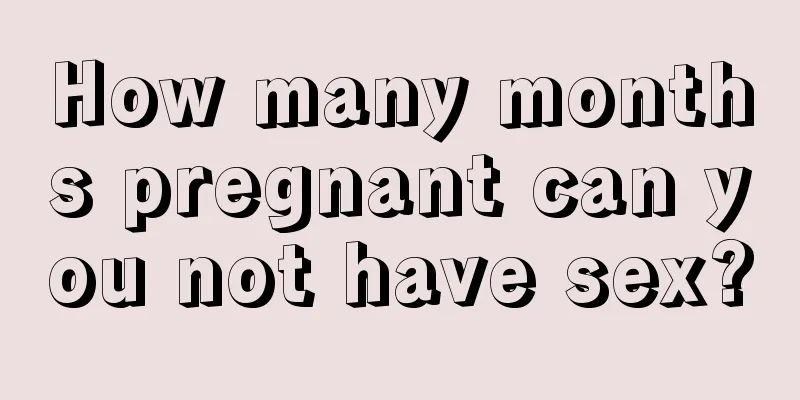 How many months pregnant can you not have sex?