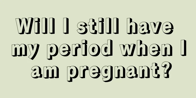 Will I still have my period when I am pregnant?