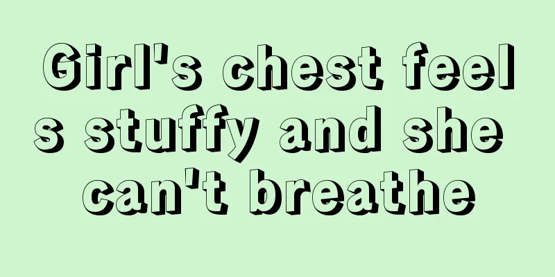 Girl's chest feels stuffy and she can't breathe