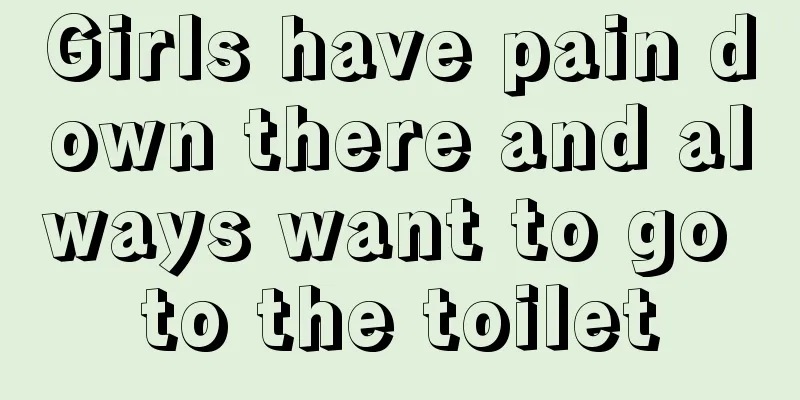 Girls have pain down there and always want to go to the toilet