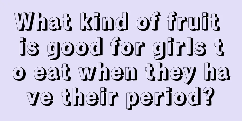 What kind of fruit is good for girls to eat when they have their period?