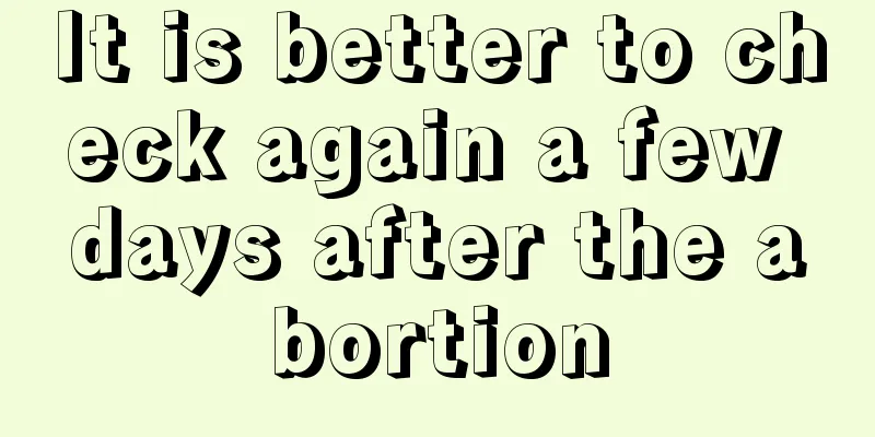 It is better to check again a few days after the abortion