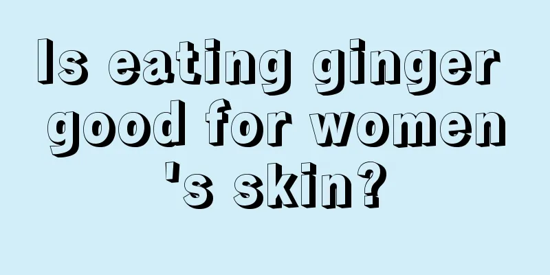 Is eating ginger good for women's skin?