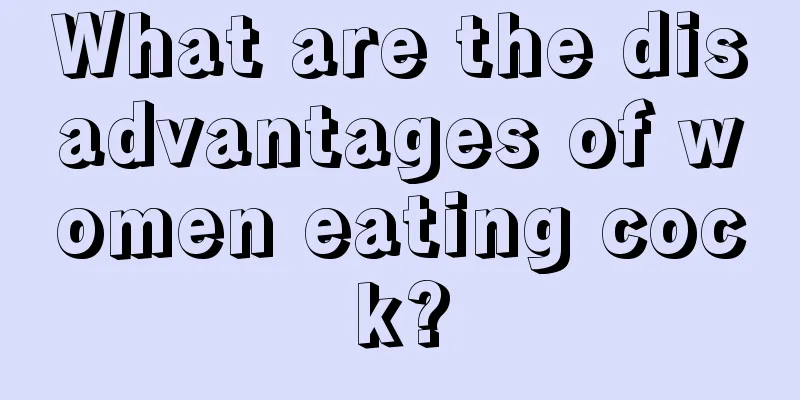 What are the disadvantages of women eating cock?