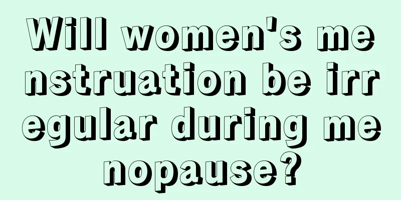 Will women's menstruation be irregular during menopause?