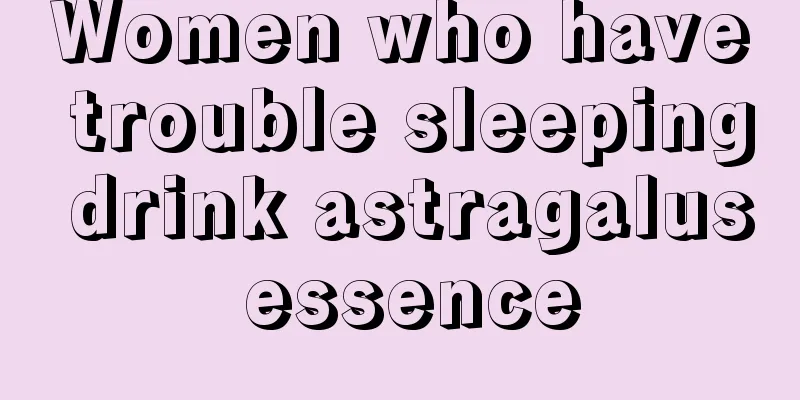 Women who have trouble sleeping drink astragalus essence