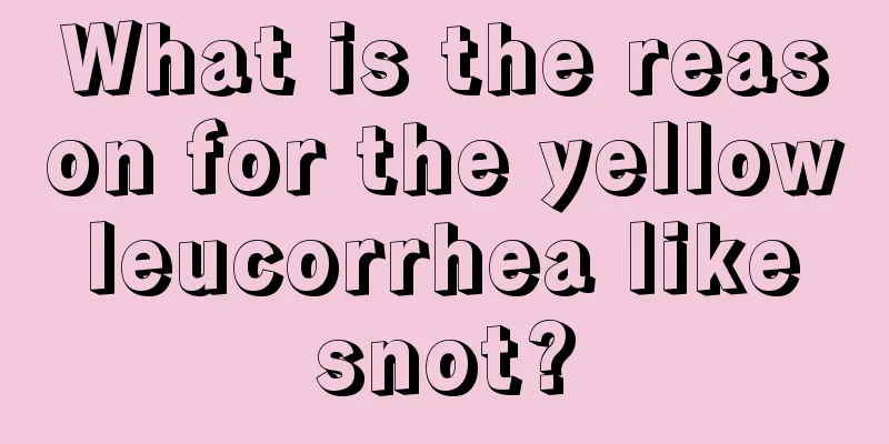 What is the reason for the yellow leucorrhea like snot?