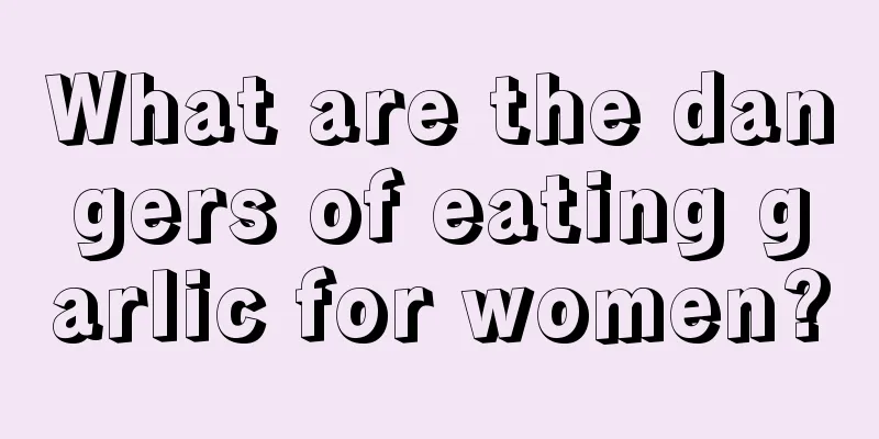 What are the dangers of eating garlic for women?