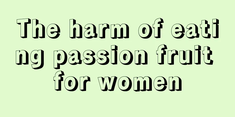 The harm of eating passion fruit for women