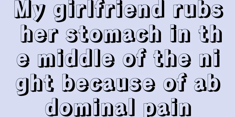 My girlfriend rubs her stomach in the middle of the night because of abdominal pain