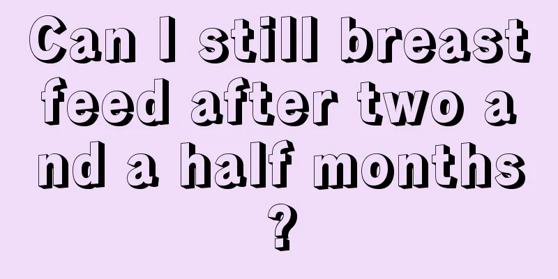 Can I still breastfeed after two and a half months?