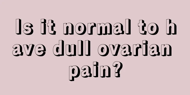 Is it normal to have dull ovarian pain?