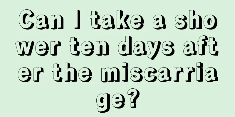 Can I take a shower ten days after the miscarriage?