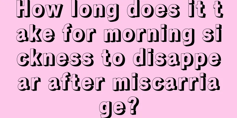 How long does it take for morning sickness to disappear after miscarriage?