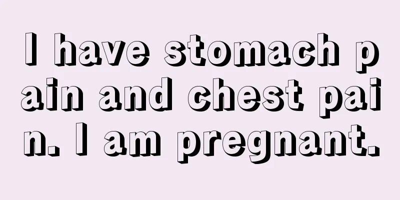 I have stomach pain and chest pain. I am pregnant.