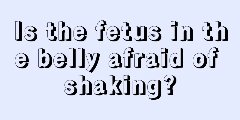 Is the fetus in the belly afraid of shaking?