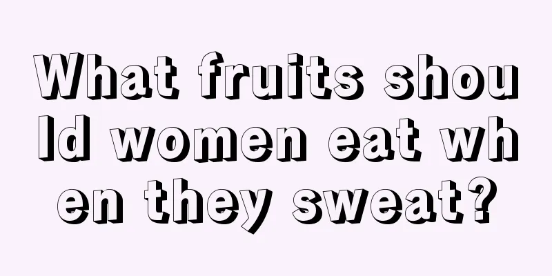 What fruits should women eat when they sweat?