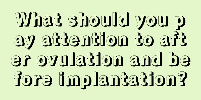 What should you pay attention to after ovulation and before implantation?