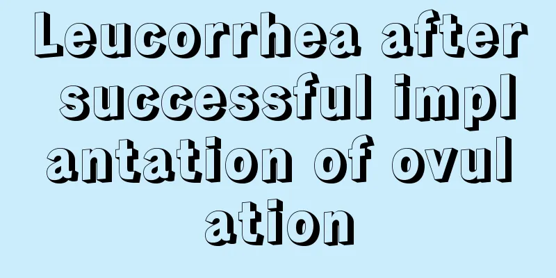 Leucorrhea after successful implantation of ovulation